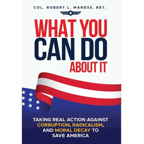 What You Can Do About It: Taking Real Action Against Corruption, Radicalism, and Moral Decay to Save America - Hardcover