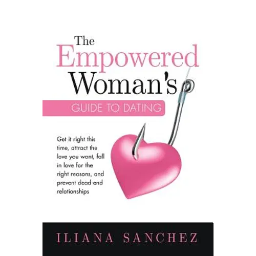 The Empowered Woman's Guide To Dating: Get it right this time, attract the love you want, fall in love for the right reasons, and prevent dead-end rel - Paperback