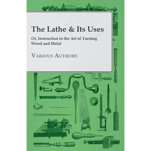 The Lathe & Its Uses - Or, Instruction in the Art of Turning Wood and Metal - Paperback