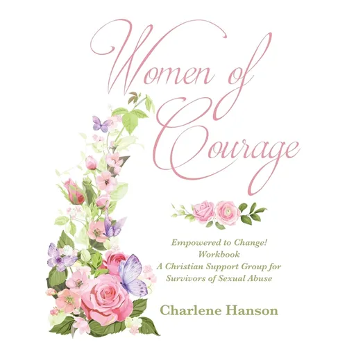 Women of Courage: Empowered to Change! Workbook A Christian Support Group for Survivors of Sexual Abuse - Paperback