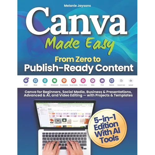 Canva Made Easy - From Zero to Publish-Ready Content: Canva for Beginners, Social Media, Business & Presentations, Advanced & AI, and Video Editing - - Paperback