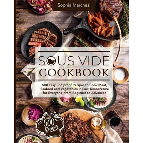 Sous Vide Cookbook: 500 Easy Foolproof Recipes to Cook Meat, Seafood and Vegetables in Low Temperature for Everyone, from Beginner to Advanced - Paperback