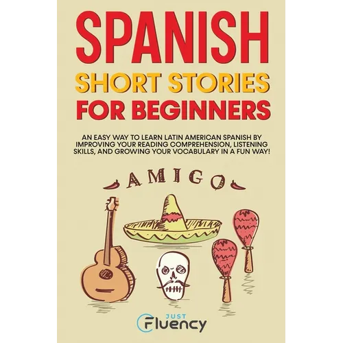 Spanish Short Stories for Beginners: An Easy Way to Learn Latin American Spanish by Improving Your Reading Comprehension, Listening Skills and Growing