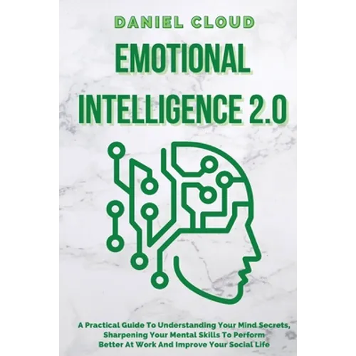Emotional Intelligence 2.0: A Practical Guide To Understanding Your Mind Secrets, Sharpening Your Mental Skills To Perform Better At Work And Impr - Paperback