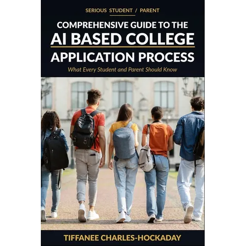 Serious Student/Parent Comprehensive Guide to the AI-Based College Application Process: How to Successfully Navigate the Recruitment Process in the Ne - Paperback