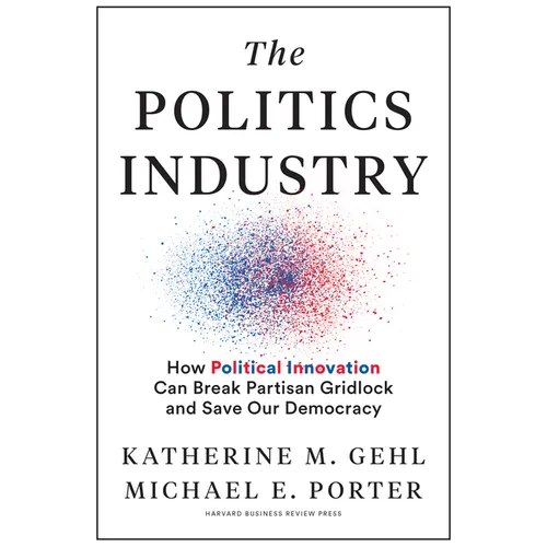 The Politics Industry: How Political Innovation Can Break Partisan Gridlock and Save Our Democracy - Hardcover