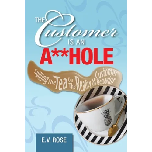 The Customer Is an A**Hole: Spilling the Tea on the Reality of Customer Behavior - Paperback