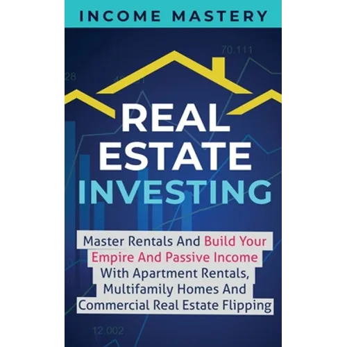 Real Estate Investing: Master Rentals And Build Your Empire And Passive Income With Apartment Rentals, Multifamily Homes And Commercial Real - Paperback
