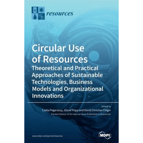 Circular Use of Resources: Theoretical and Practical Approaches of Sustainable Technologies, Business Models and Organizational Innovations - Hardcover