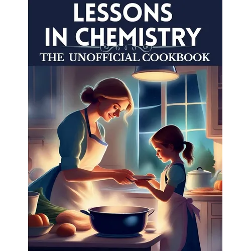 Lessons in chemistry: The Unofficial cookbook: 