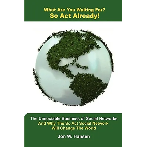 What Are You Waiting For? So Act Already!(The Unsociable Business of Social Networking And Why The So Act Social Network Will Change The World) - Paperback