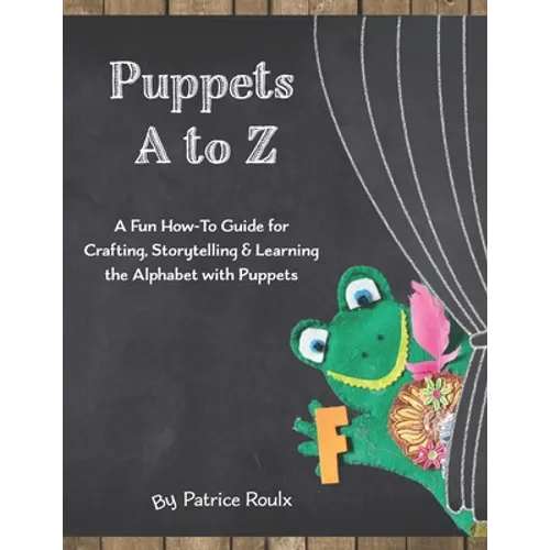 Puppets A to Z: A Fun How-To Guide for Crafting, Storytelling and Learning the Alphabet with Puppets - Paperback