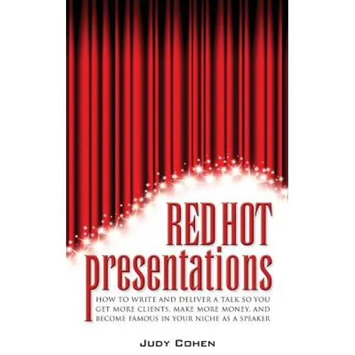 Red Hot Presentations: How to Write and Deliver a Talk So You Get More Clients, Make More Money, and Become Famous in Your Niche as a Speaker - Paperback