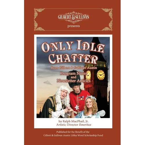 Only Idle Chatter from Gilbert & Sullivan Austin: Program Notes and Newsletter Articles by Ralph MacPhail, Jr. - Paperback