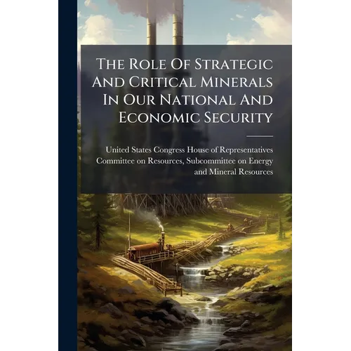The Role Of Strategic And Critical Minerals In Our National And Economic Security - Paperback