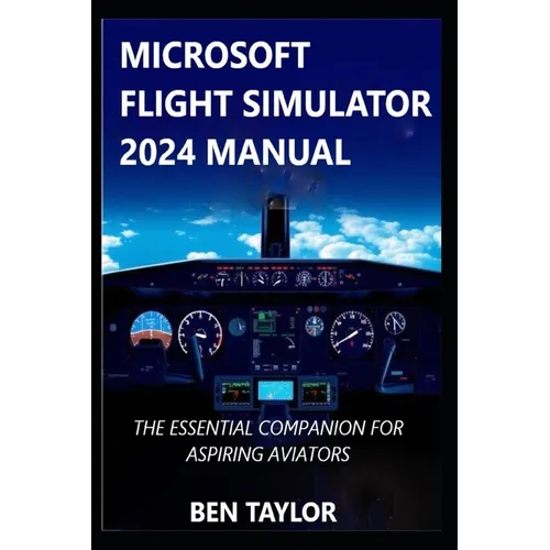 Microsoft Flight Simulator 2024 Manual: The Essential Companion for Aspiring Aviators - Paperback