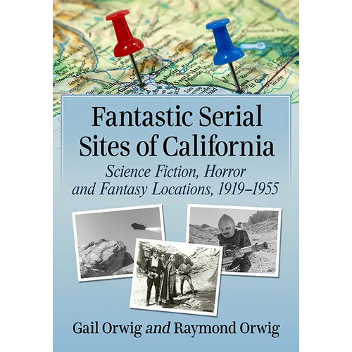 Fantastic Serial Sites of California: Science Fiction, Horror and Fantasy Locations, 1919-1955 - Paperback