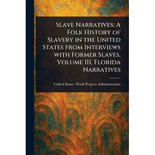 Slave Narratives: A Folk History of Slavery in the United States From Interviews With Former Slaves, Volume III, Florida Narratives - Paperback