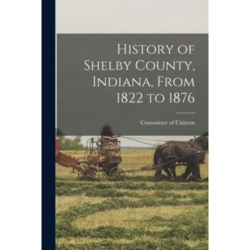 History of Shelby County, Indiana, From 1822 to 1876 - Paperback