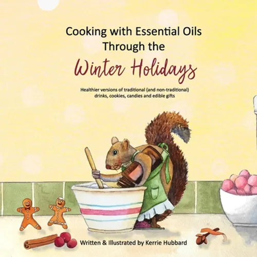 Cooking with Essential Oils Through the Winter Holidays: Healthier versions of traditional (and non-traditional) drinks, appetizers, desserts, candies - Paperback