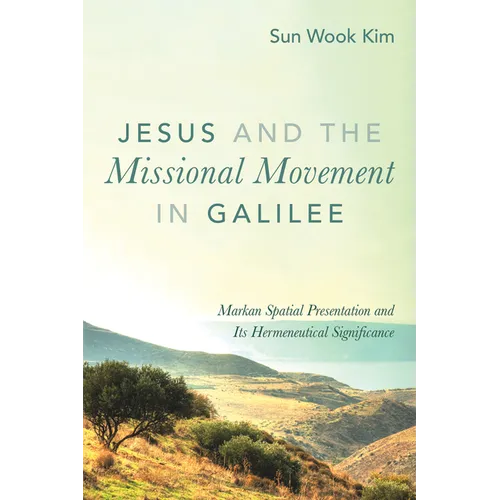 Jesus and the Missional Movement in Galilee: Markan Spatial Presentation and Its Hermeneutical Significance - Hardcover