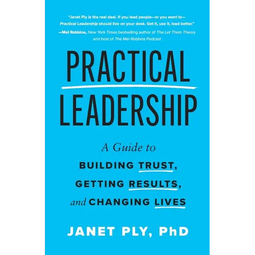 Practical Leadership: A Guide to Building Trust, Getting Results, and Changing Lives