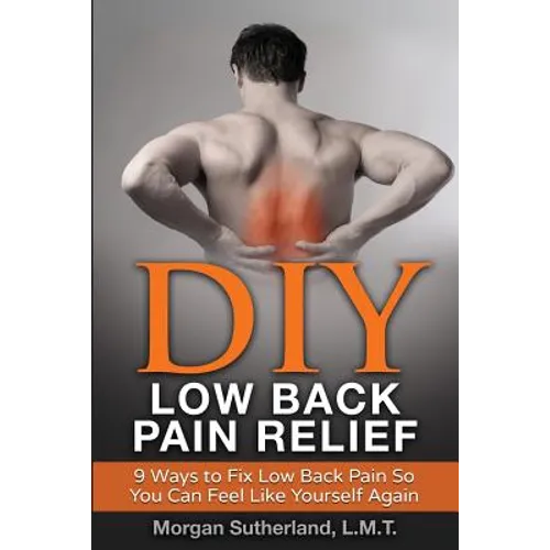 DIY Low Back Pain Relief: 9 Ways To Fix Low Back Pain So You Can Feel Like Yourself Again - Paperback
