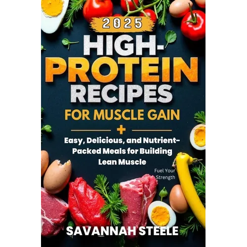 High-Protein Recipes for Muscle Gain 2025: Fuel Your Strength: Easy, Delicious, and Nutrient-Packed Meals for Building Lean Muscle