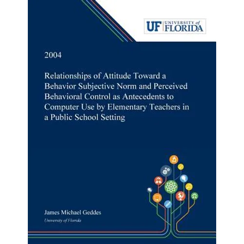 Relationships of Attitude Toward a Behavior Subjective Norm and Perceived Behavioral Control as Antecedents to Computer Use by Elementary Teachers in - Paperback