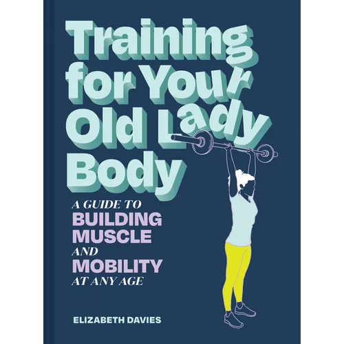 Training for Your Old Lady Body: A Guide to Building Muscle and Mobility at Any Age - Paperback