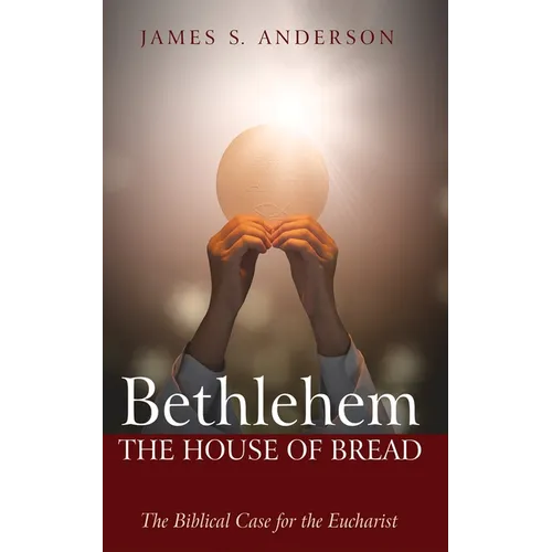 Bethlehem: The House of Bread: The Biblical Case for the Eucharist - Hardcover
