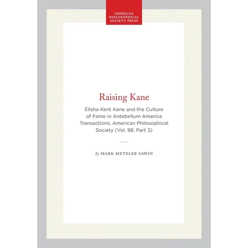 Raising Kane: Elisha Kent Kane and the Culture of Fame in Antebellum America Transactions, American Philosophical Society (Vol. 98, Part 3) - Hardcover