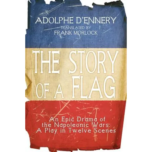 The Story of a Flag: An Epic Drama of the Napoleonic Wars: A Play in Twelve Scenes - Paperback