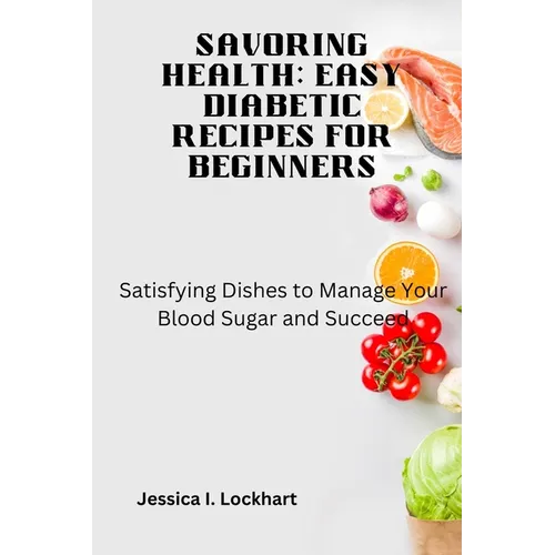 Savoring Health: EASY DIABETIC RECEIPES FOR BEGINNERS: Satisfying Dishes to Manage your Blood Sugar and Succeed - Paperback