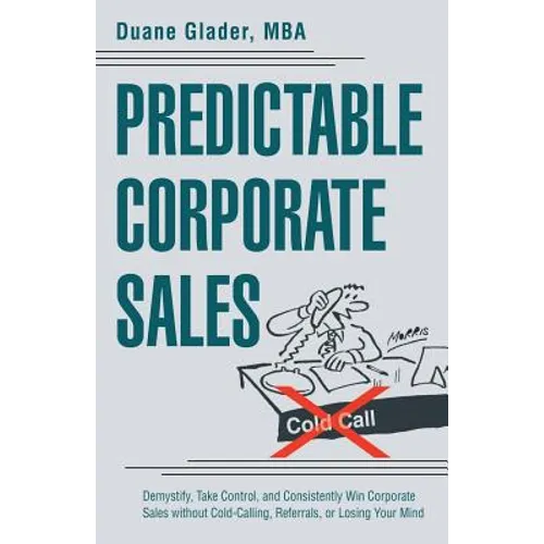 Predictable Corporate Sales: Demystify, Take Control, and Consistently Win Corporate Sales without Cold-Calling, Referrals, or Losing Your Mind - Paperback