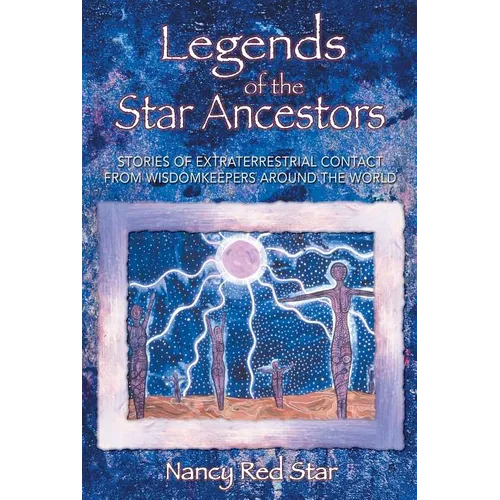 Legends of the Star Ancestors: Stories of Extraterrestrial Contact from Wisdomkeepers Around the World - Paperback