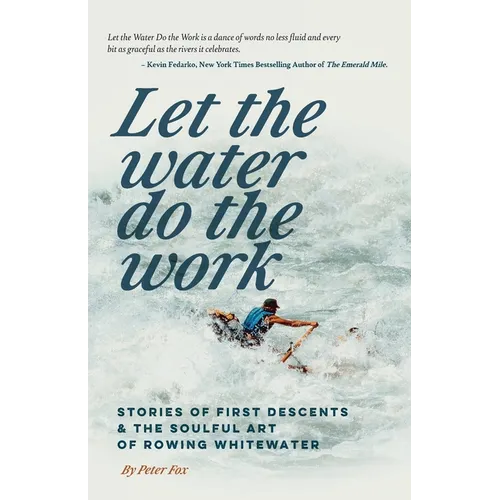 Let the Water Do the Work: Stories of First Descents & the Soulful Art of Rowing Whitewater - Paperback