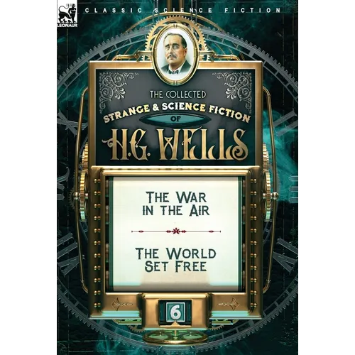 The Collected Strange & Science Fiction of H. G. Wells: Volume 6-The War in the Air & The World Set Free - Hardcover