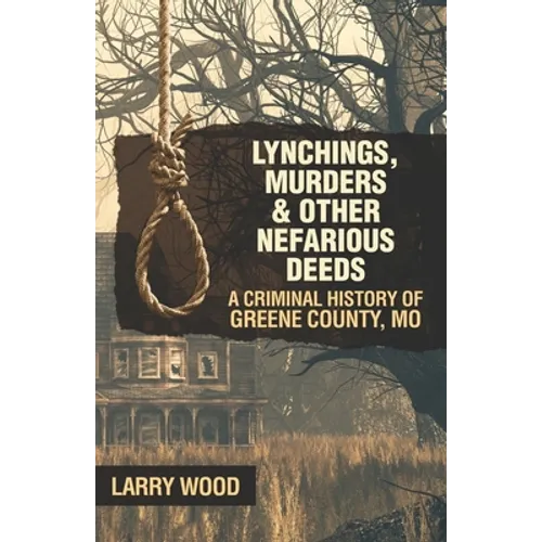 Lynchings, Murders, and Other Nefarious Deeds: A Criminal History of Greene County, Mo. - Paperback