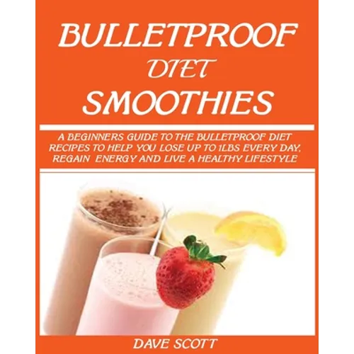 Bulletproof Diet Smoothie: A Beginner's Guide to the Bulletproof Diet: Recipes to help you Lose up to 1LBS Every Day, Regain Energy and Live a Healthy - Paperback