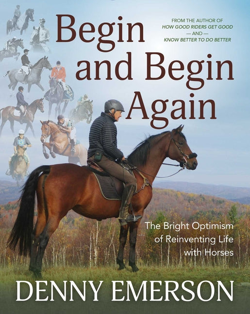 Begin and Begin Again: The Bright Optimism of Reinventing Life with Horses - Hardcover