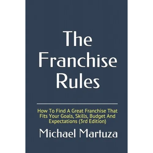 The Franchise Rules: How To Find A Great Franchise That Fits Your Goals, Skills and Budget - Paperback