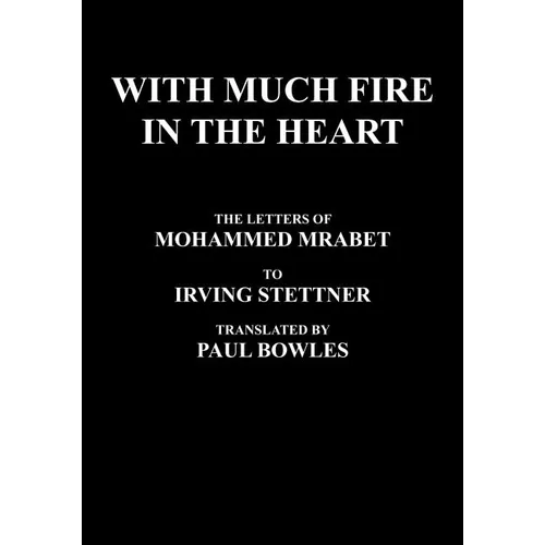 With Much Fire in the Heart: The Letters of Mohammed Mrabet to Irving Stettner Translated by Paul Bowles - Paperback