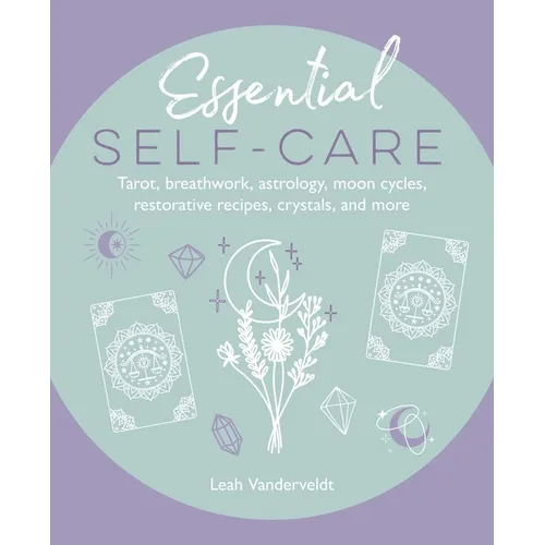 Essential Self-Care: Tarot, Breathwork, Astrology, Moon Cycles, Restorative Recipes, Crystals, and More - Hardcover