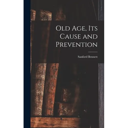 Old Age, Its Cause and Prevention - Hardcover
