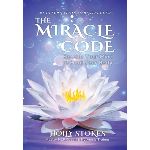 The Miracle Code: Elevate Your Mind to Heal Your Body - Hardcover