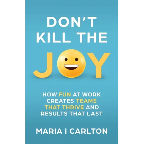Don't Kill the Joy: How Fun at Work Creates Teams That Thrive and Results That Last - Paperback