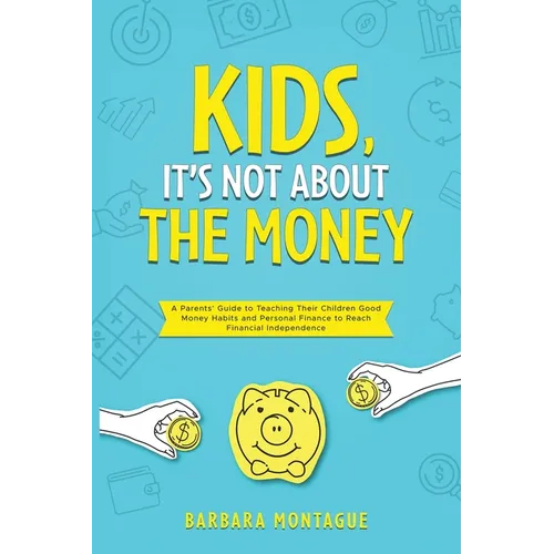 Kids, It's Not About the Money: A Parents' Guide to Teaching Their Children Good Money Habits and Personal Finance to Reach Financial Independence - Paperback