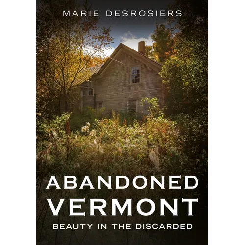Abandoned Vermont: Beauty in the Discarded - Paperback