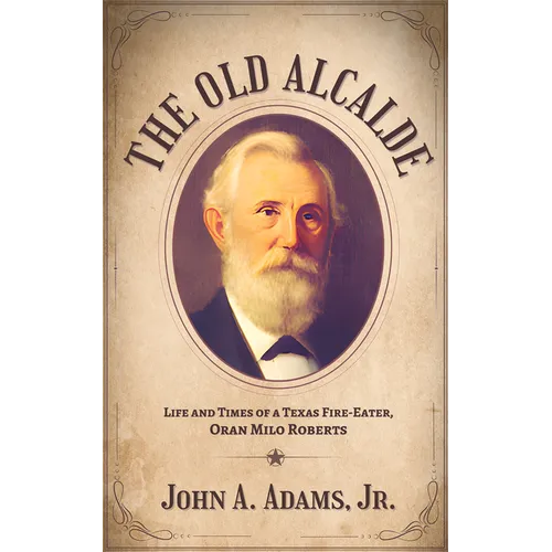 The Old Alcalde: Life and Times of a Texas Fire-Eater, Oran Milo Roberts - Hardcover